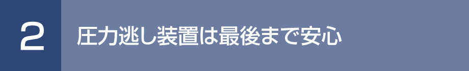 2. 圧力逃し装置は最後まで安心